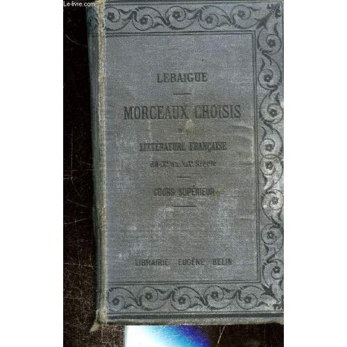 Morceaux Choisis De Litterature Francaise. Auteurs Des Xviie. Xviiie Et Xixe Siecles Precedees D Extraits Des Auteurs Du Xie Au Xvie Siecle (Prose Et Poesie) A L Usage Des Classes De L Enseignement(...)