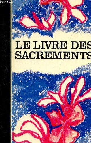 Le Livre Des Sacrements - Eucharistie Ordre Bapteme Confirmation Mariage Penitence Sacrement Des Malades Profession Religieuse Celebration Pour Un Defunt.