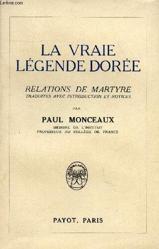 La Vraie Legende Doree - Relations De Martyre Traduites Avec Introduction Et Notices.