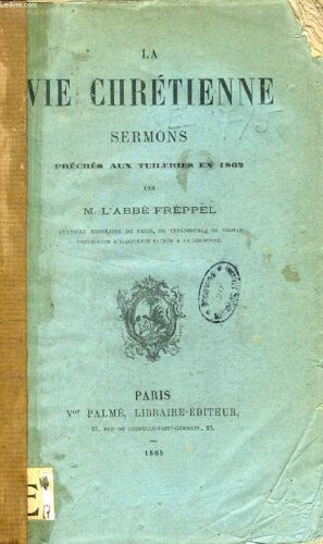 La Vie Chretienne. Sermons Preches A La Chapelle Des Tuileries En Presence De Ll. Mm. L Empereur Et L Imperatrice Pendant Le Careme 1862