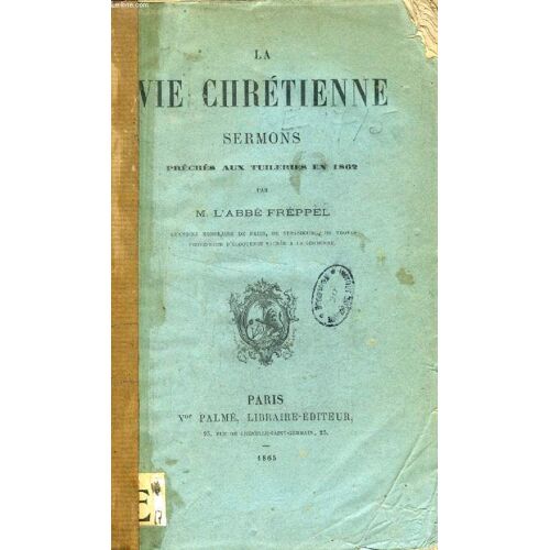 La Vie Chretienne. Sermons Preches A La Chapelle Des Tuileries En Presence De Ll. Mm. L Empereur Et L Imperatrice Pendant Le Careme 1862