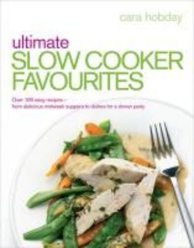 Ultimate Slow Cooker Favourites: Over 100 Easy Recipes-From Delicious Midweek Suppers To Dishes For A Dinner Party