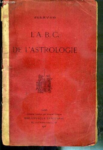 L A.B.C. De L Astrologie Enseignant A Chacun - Le Moyen De Dresser Simplement Son Horoscope Et De Connaitre Facilement Sa Destinee