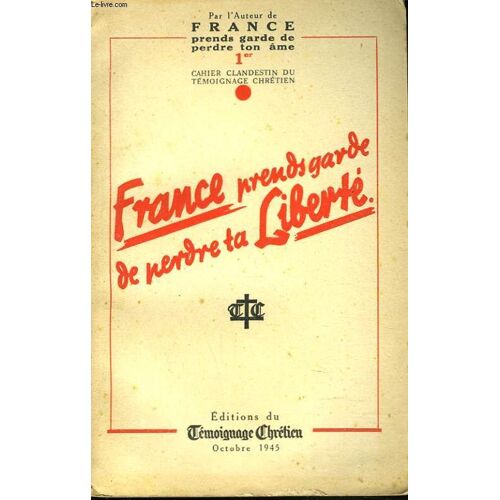 France Prends Garde De Perdre Ta Liberte. Premier Cahier Clandestin Du Temoignage Chretien