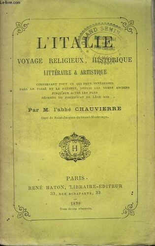 L Italie. Voyage Religieux. Historique. Litteraire Et Artistique Comprenant Tout Ce Qui Peut Interesser Dans Le Passe Et Le Present. Depuis Les Temps Anciens Jusqu Aux Actes Les Plus Recents Du(...)