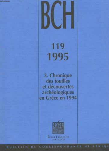 Bulletin De Correspondances Helleniques. 119.3. Chroniques Des Fouilles Et Decouvertes Archeologiques En Grece En 1994. Athenes. Attique/ Peloponnese/ Corinthie / Argolide/ Arcadie/ Laconie/ Messenie/(...)