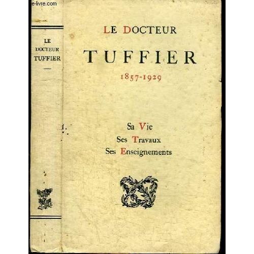 Le Docteur Tuffier 1857-1929 - Sa Vie Ses Travaux Ses Enseignements