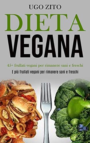 Dieta Vegana: 45+ Frullati Vegani Per Rimanere Sani E Freschi (E Piã¹ Frullati Vegani Per Rimanere Sani E Freschi)