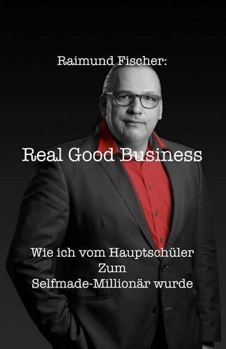 Real Good Business: Wie Ich Vom Hauptschüler Zum Selfmade-Millionär Wurde
