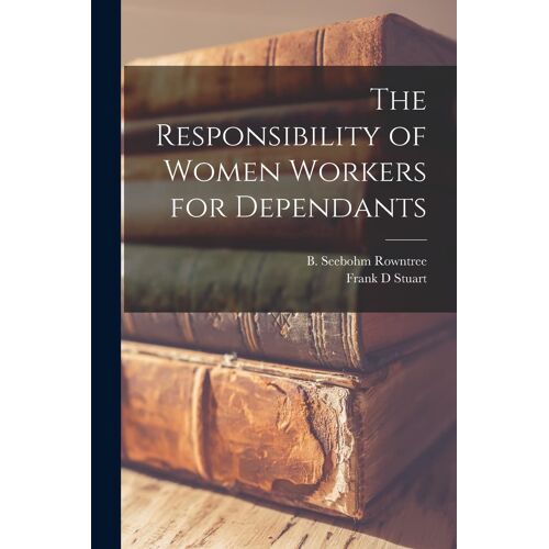 The Responsibility Of Women Workers For Dependants [Microform]