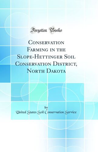 Conservation Farming In The Slope-Hettinger Soil Conservation District, North Dakota (Classic Reprint)