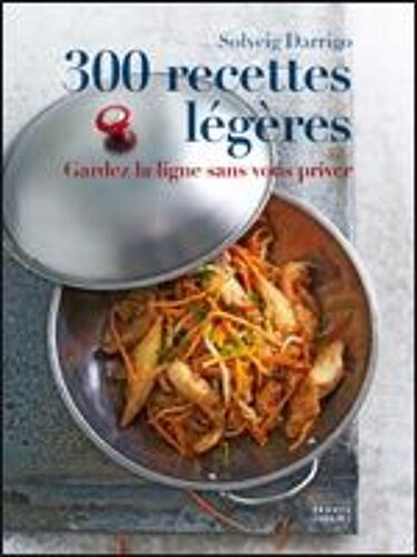 300 Recettes Légères. Gardez La Ligne Sans Vous Priver.