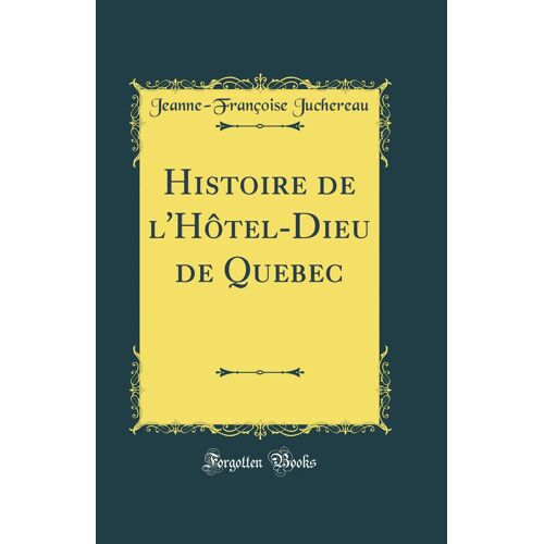Histoire De L'hôtel-Dieu De Quebec (Classic Reprint)