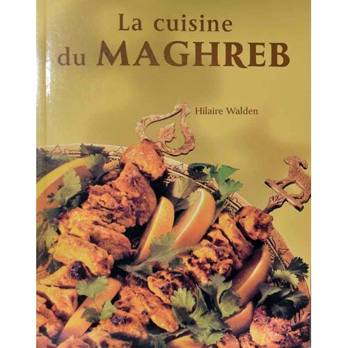 La Cuisine Du Maghreb - Spécialités Du Maroc, De La Tunisie Et De L'algérie