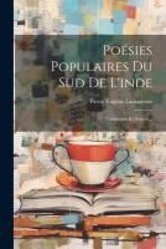 Poésies Populaires Du Sud De L'inde: Traduction Et Notices...