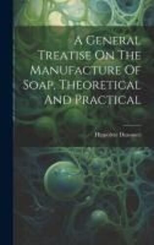A General Treatise On The Manufacture Of Soap, Theoretical And Practical