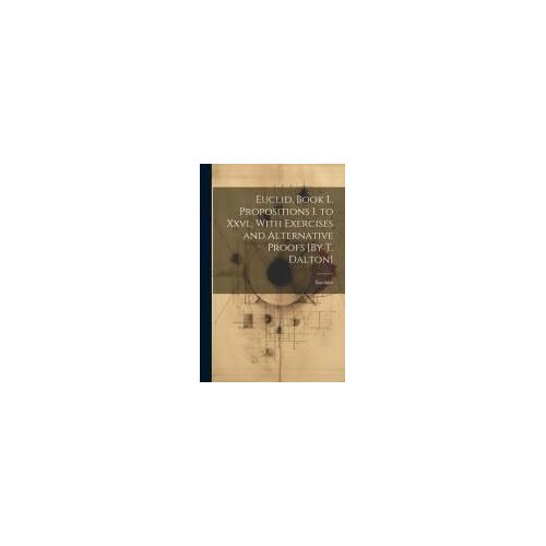 Euclid, Book I., Propositions I. To Xxvi., With Exercises And Alternative Proofs [By T. Dalton]