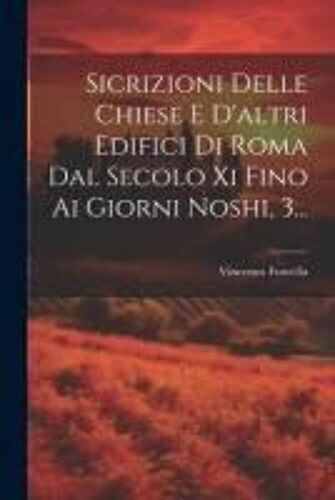Sicrizioni Delle Chiese E D'altri Edifici Di Roma Dal Secolo Xi Fino Ai Giorni Noshi, 3...