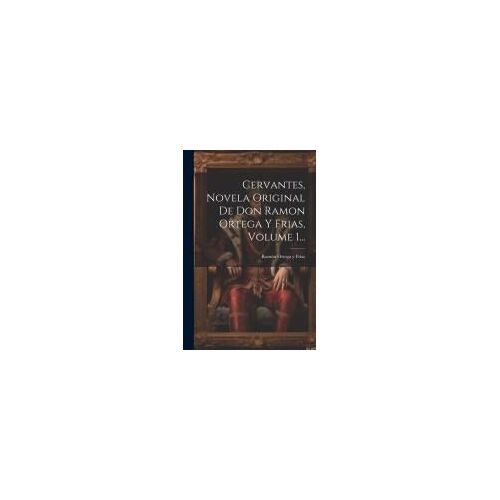 Cervantes, Novela Original De Don Ramon Ortega Y Frias, Volume 1...