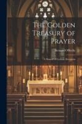 The Golden Treasury Of Prayer: A Manual Of Catholic Devotions