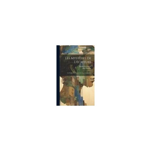 Les Mystères De L'écriture: Art De Juger Les Hommes Sur Leurs Autographes...