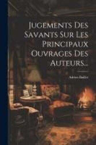 Jugements Des Savants Sur Les Principaux Ouvrages Des Auteurs...