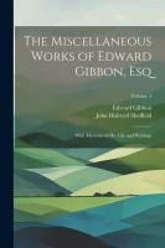 The Miscellaneous Works Of Edward Gibbon, Esq: With Memoirs Of His Life And Writings; Volume 4