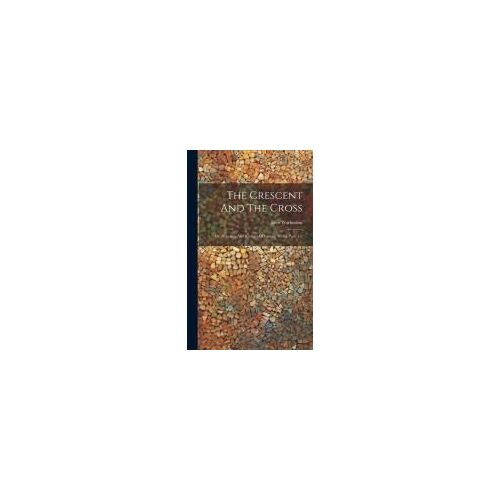 The Crescent And The Cross: Or, Romance And Realities Of Eastern Travel, Parts 1-2