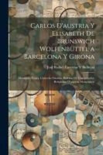Carlos D'austria Y Elisabeth De Brunswich Wolfenbüttel A Barcelona Y Girona: (Musiques, Festes, Càrrechs Palatins, Defensa De L'emperador, Religiostat
