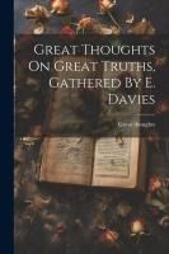 Great Thoughts On Great Truths, Gathered By E. Davies