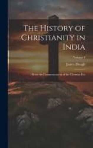 The History Of Christianity In India: From The Commencement Of The Christian Era; Volume 4