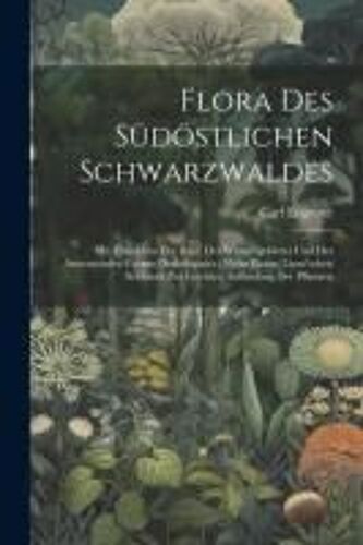 Flora Des Südöstlichen Schwarzwaldes: Mit Einschluss Der Baar, Des Wutachgebietes Und Der Anstossenden Grenze Deshöhgaues: Nebst Einem Linnë'schen Sch