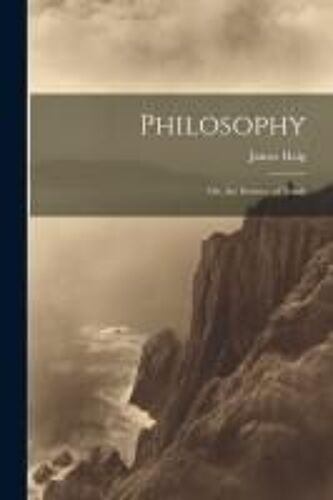 Philosophy: Or, The Science Of Truth