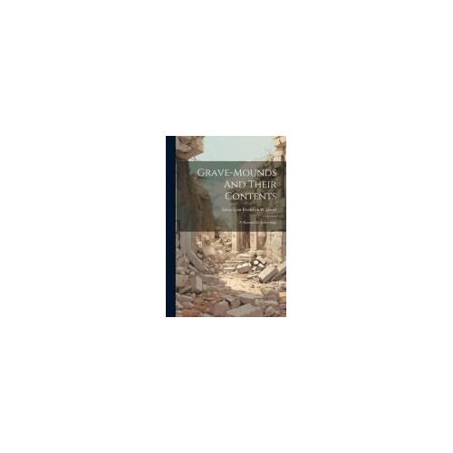 Grave-Mounds And Their Contents: A Manual Of Archæology