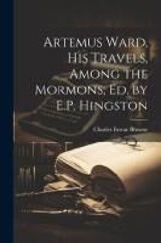 Artemus Ward, His Travels, Among The Mormons, Ed. By E.P. Hingston