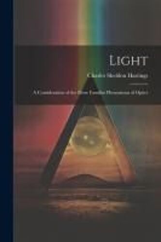 Light: A Consideration Of The More Familiar Phenomena Of Optics