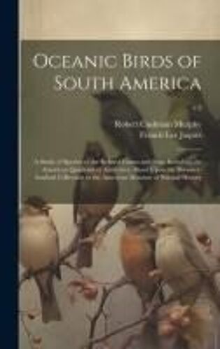 Oceanic Birds Of South America: A Study Of Species Of The Related Coasts And Seas, Including The American Quadrant Of Antarctica, Based Upon The Brews