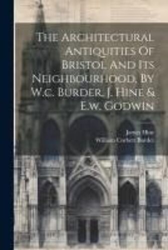 The Architectural Antiquities Of Bristol And Its Neighbourhood, By W.C. Burder, J. Hine & E.W. Godwin