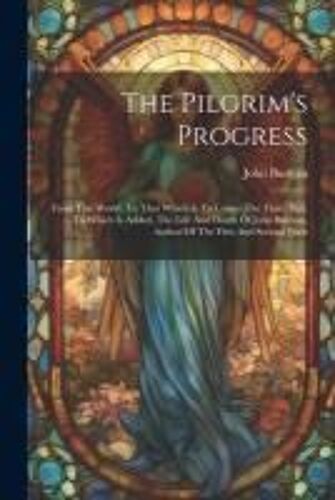 The Pilgrim's Progress: From This World, To That Which Is To Come: The Third Part. ... To Which Is Added, The Life And Death Of John Bunyan, A