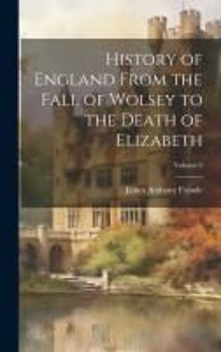 History Of England From The Fall Of Wolsey To The Death Of Elizabeth; Volume 6