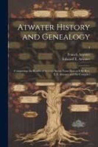 Atwater History And Genealogy: Comprising The Results Of Seventy-Seven Years Research By Rev. E.E. Atwater And The Compiler; 4