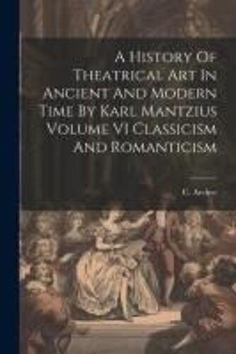 A History Of Theatrical Art In Ancient And Modern Time By Karl Mantzius Volume Vi Classicism And Romanticism
