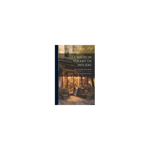 Le Médecin Volant De Molière: Étude Médico-Littéraire