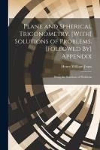 Plane And Spherical Trigonometry. [With] Solutions Of Problems. [Followed By] Appendix: Being The Solutions Of Problems