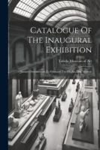 Catalogue Of The Inaugural Exhibition: January Seventeenth To February Twelfth An. Dni. Mcmxii