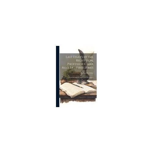 Last Essays By The Right Hon. Professor F. Max Müller ... First Series