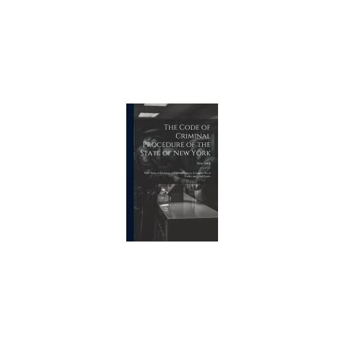 The Code Of Criminal Procedure Of The State Of New York: With Notes Of Decisions, A Table Of Sources, Complete Set Of Forms, And A Full Index