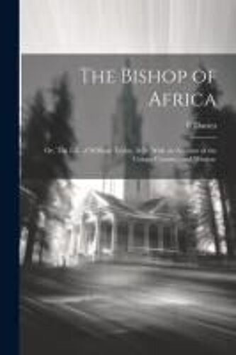 The Bishop Of Africa; Or, The Life Of William Taylor, D.D. With An Account Of The Congo Country, And Mission.