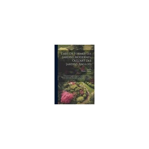 L'art De Former Les Jardins Modernes, Ou L'art Des Jardins Anglois: Traduit De L'anglois. A Quoi Le Traducteur A Ajouté Un Discours Préliminaire Sur L