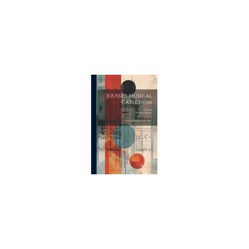 Jousse's Musical Catechism: Containing The Elements Of Music